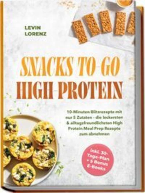 SNACKS TO-GO HIGH-PROTEIN: 10-Minuten Blitzrezepte mit nur 5 Zutaten - die leckersten & alltagsfreundlichsten High Protein Meal Prep Rezepte zum abnehmen - inkl. 30-Tage-Plan + 5 Bonus E-Books