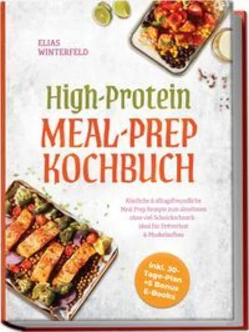 High-Protein Meal-Prep Kochbuch: Köstliche & alltagsfreundliche Meal Prep Rezepte zum abnehmen ohne viel Schnickschnack - ideal für Fettverlust & Muskelaufbau - inkl. 30-Tage-Plan + 5 Bonus E-Books