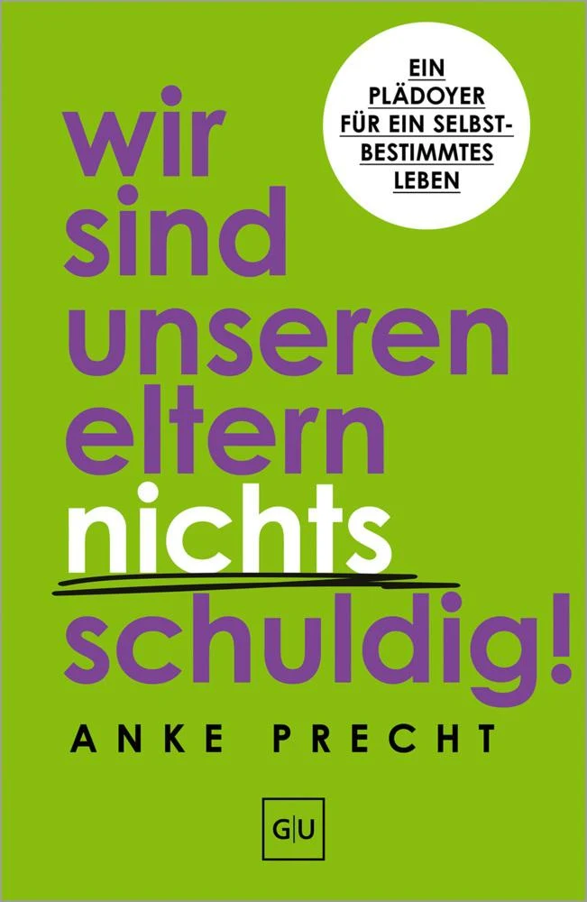 Wir sind unseren Eltern nichts schuldig!: Ein Plädoyer für ein selbstbestimmtes Leben – Schuldgefühle loslassen und Grenzen setzen