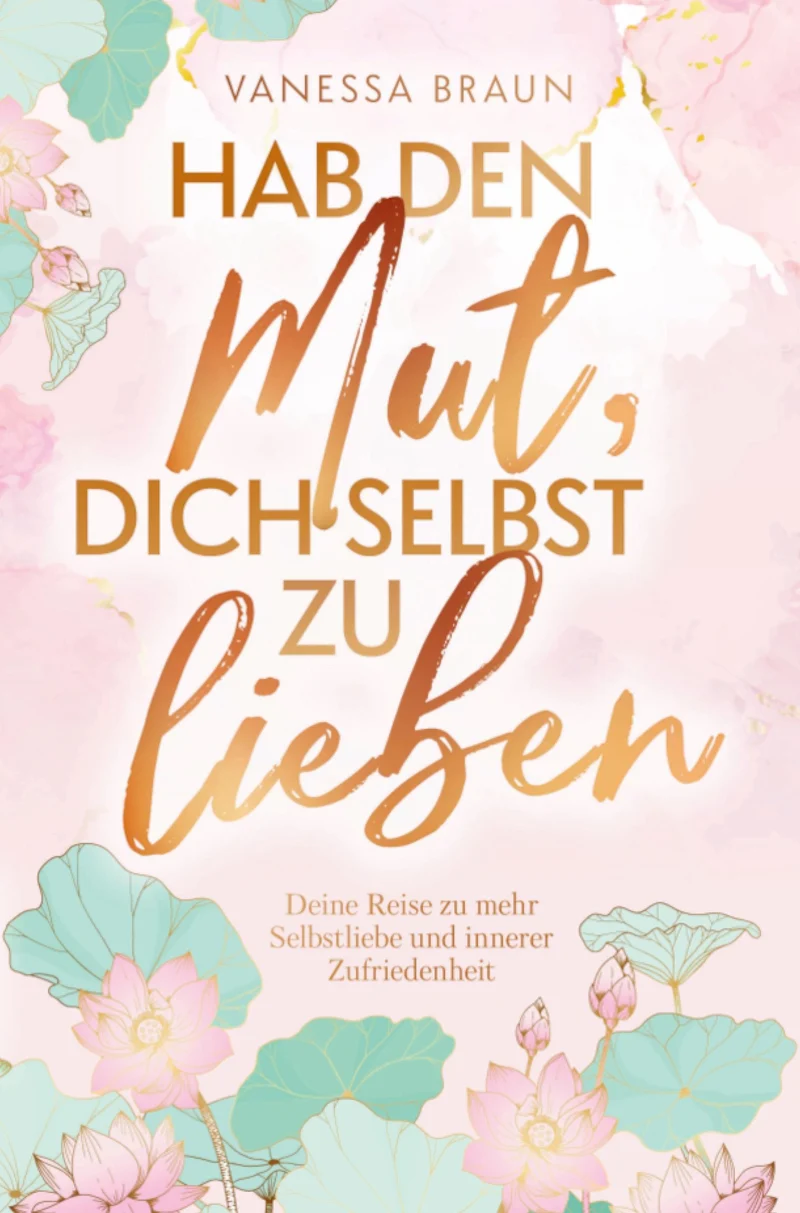 Hab den Mut, dich selbst zu lieben - Deine Reise zu mehr Selbstliebe und innerer Zufriedenheit