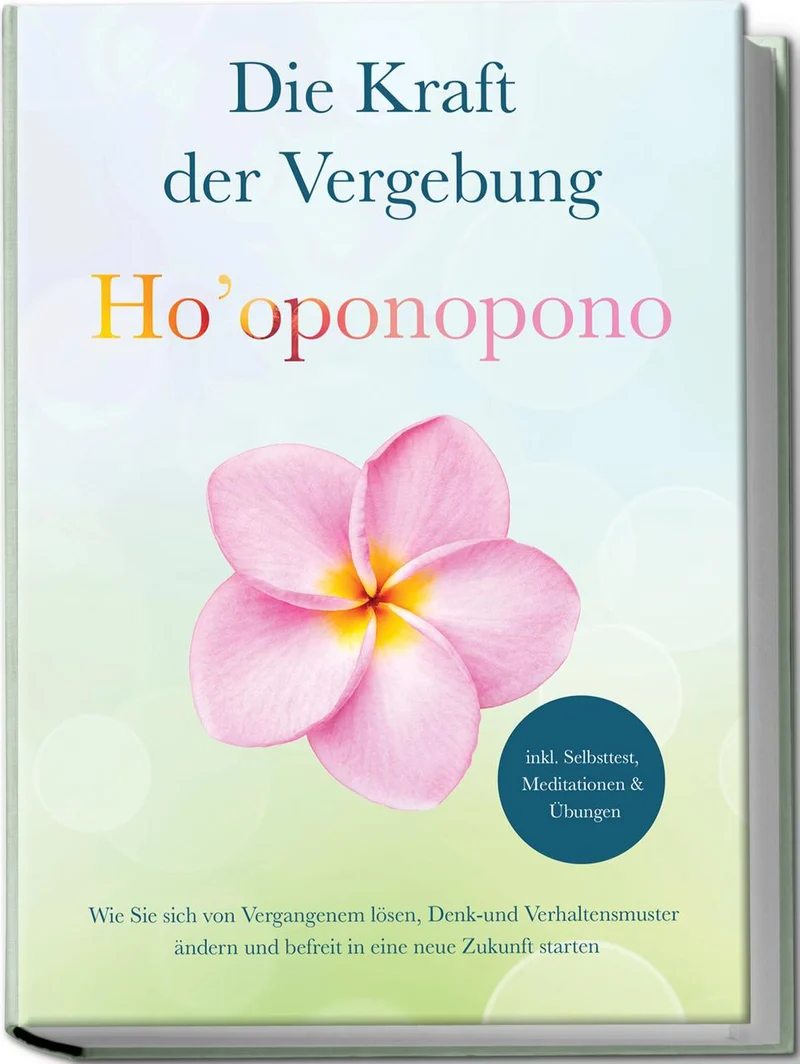 Ho'oponopono - Die Kraft der Vergebung: Wie Sie sich von Vergangenem lösen, Denk- und Verhaltensmuster ändern und befreit in eine neue Zukunft starten - inkl. Selbsttest, Meditationen & Übungen