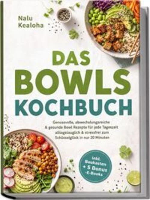 Das Bowls Kochbuch: Genussvolle, abwechslungsreiche & gesunde Bowl Rezepte für jede Tageszeit - alltagstauglich & stressfrei zum Schüsselglück in nur 20 Minuten - inkl. Baukasten + 5 Bonus -E-Books