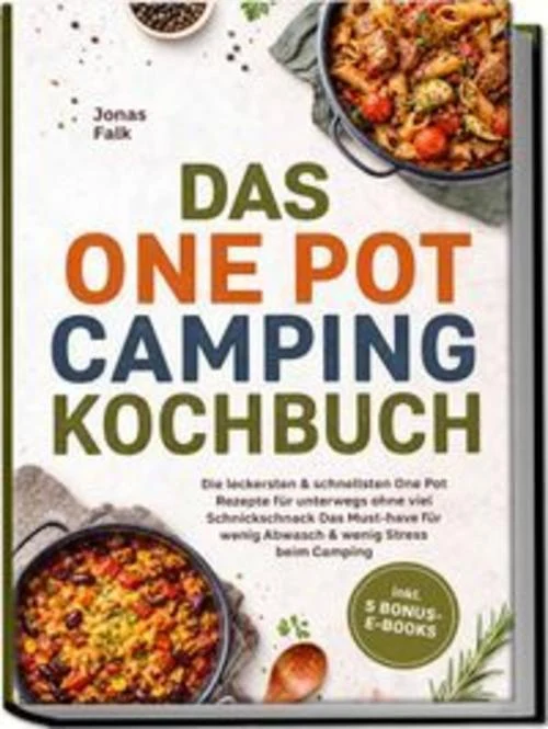 Das One Pot Camping Kochbuch: Die leckersten & schnellsten One Pot Rezepte für unterwegs ohne viel Schnickschnack - Das Must-have für wenig Abwasch & wenig Stress beim Camping - inkl. 5 Bonus-E-Books