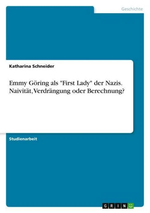 Emmy Göring als \"First Lady\" der Nazis. Naivität, Verdrängung oder Berechnung?