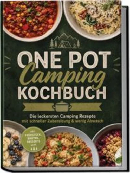 One Pot Camping Kochbuch: Die leckersten Camping Rezepte mit schneller Zubereitung & wenig Abwasch - inkl. Frühstück, Broten, Desserts uvm.