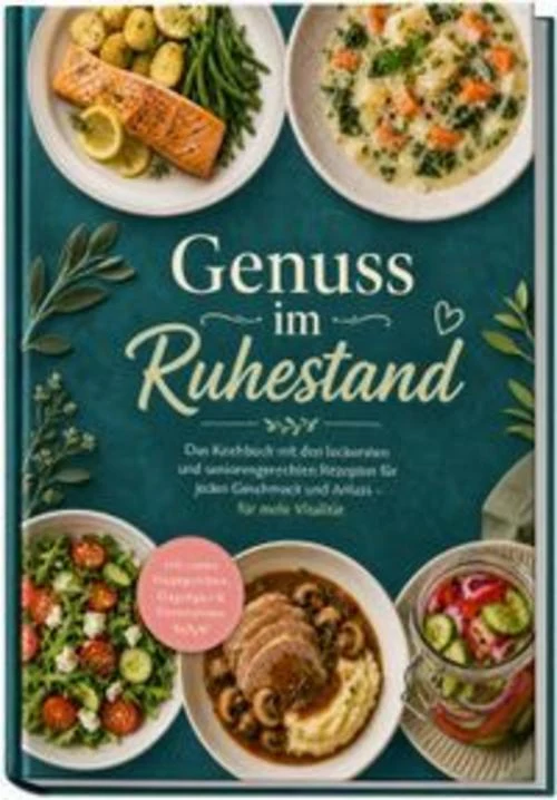 Genuss im Ruhestand: Das Kochbuch mit den leckersten und seniorengerechten Rezepten für jeden Geschmack und Anlass - für mehr Vitalität - inkl. zarten Hauptgerichten, Eingelegtes & Fermentiertes